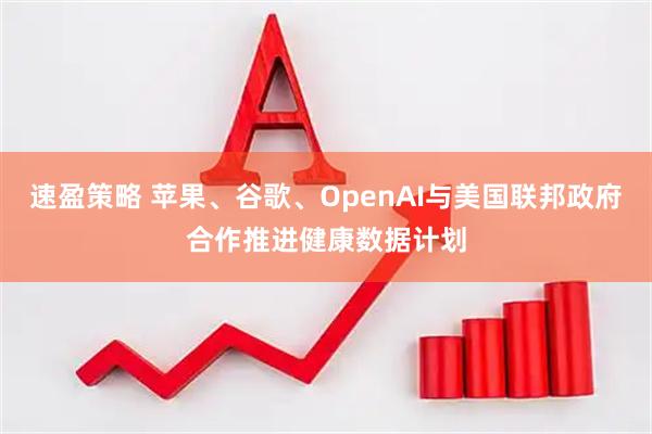 速盈策略 苹果、谷歌、OpenAI与美国联邦政府合作推进健康数据计划