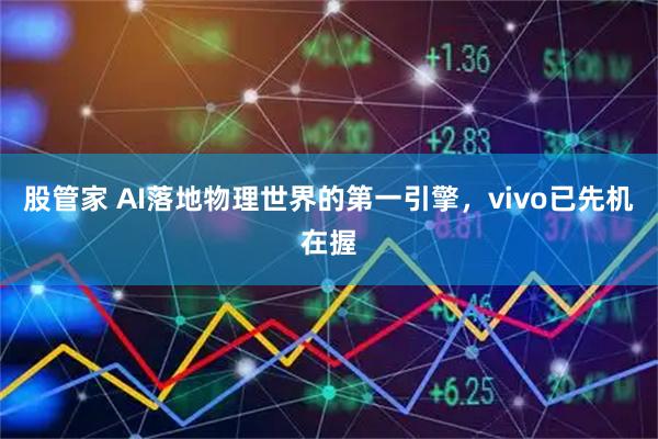股管家 AI落地物理世界的第一引擎，vivo已先机在握