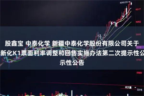 股鑫宝 中泰化学 新疆中泰化学股份有限公司关于23新化K1票面利率调整和回售实施办法第二次提示性公告