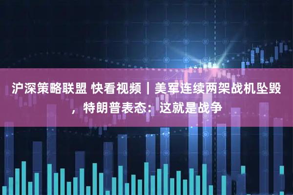 沪深策略联盟 快看视频｜美军连续两架战机坠毁，特朗普表态：这就是战争