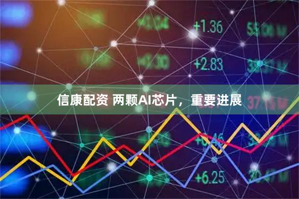 信康配资 两颗AI芯片，重要进展